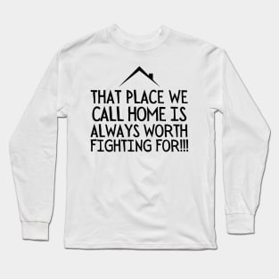 That place we call home is always worth fighting for!! Long Sleeve T-Shirt